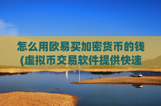 怎么用欧易买加密货币的钱(虚拟币交易软件提供快速交易)