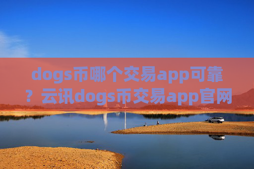 dogs币哪个交易app可靠？云讯dogs币交易app官网