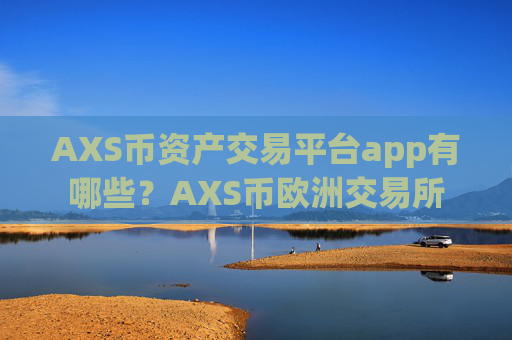AXS币资产交易平台app有哪些？AXS币欧洲交易所