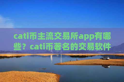 cati币主流交易所app有哪些?cati币著名的交易软件