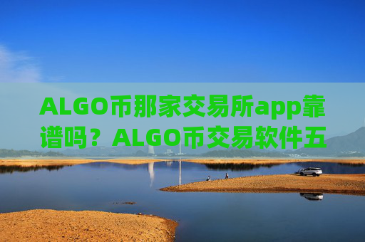 ALGO币那家交易所app靠谱吗？ALGO币交易软件五大平台