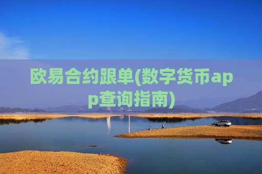 欧易合约跟单(数字货币app查询指南)