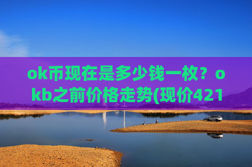 ok币现在是多少钱一枚？okb之前价格走势(现价421.919元)