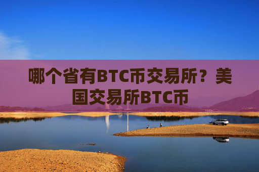 哪个省有BTC币交易所？美国交易所BTC币