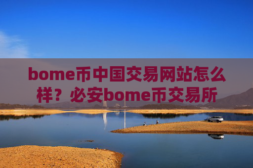 bome币中国交易网站怎么样？必安bome币交易所