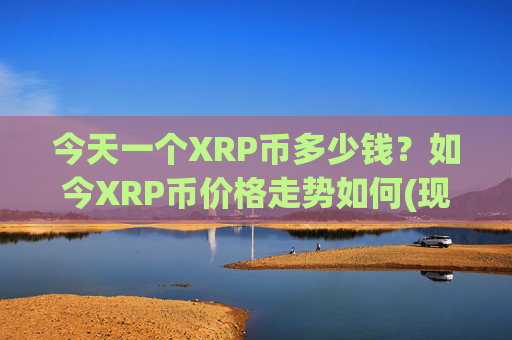今天一个XRP币多少钱？如今XRP币价格走势如何(现价16.6004元)