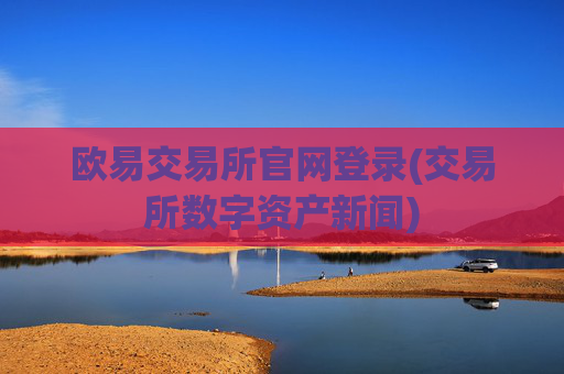 欧易交易所官网登录(交易所数字资产新闻)