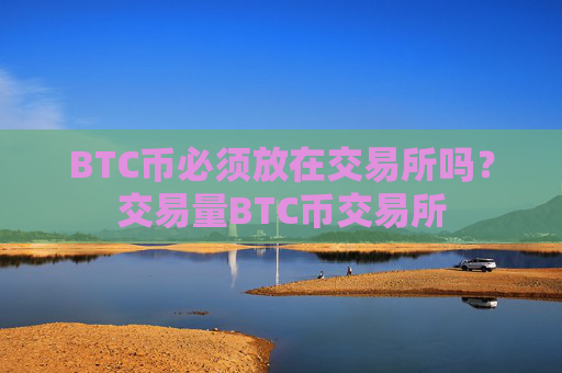BTC币必须放在交易所吗？交易量BTC币交易所