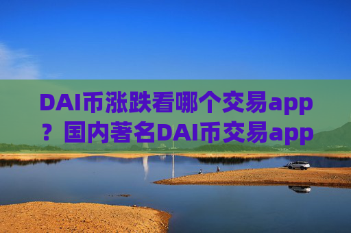 DAI币涨跌看哪个交易app？国内著名DAI币交易app