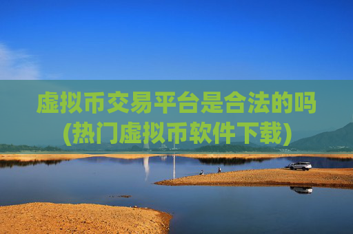 虚拟币交易平台是合法的吗(热门虚拟币软件下载)