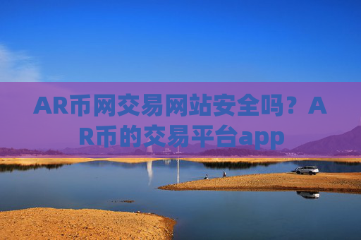 AR币网交易网站安全吗？AR币的交易平台app