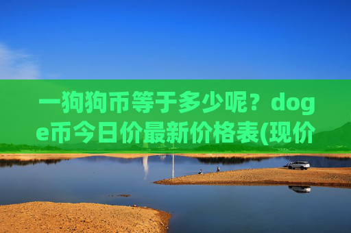 一狗狗币等于多少呢？doge币今日价最新价格表(现价2.3601元)