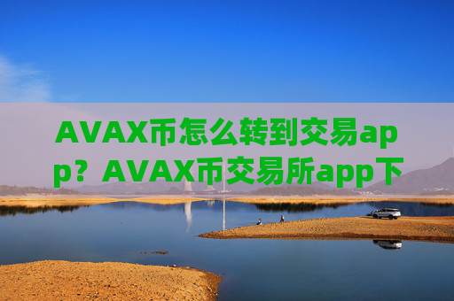AVAX币怎么转到交易app？AVAX币交易所app下载钱包
