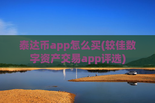 泰达币app怎么买(较佳数字资产交易app评选)