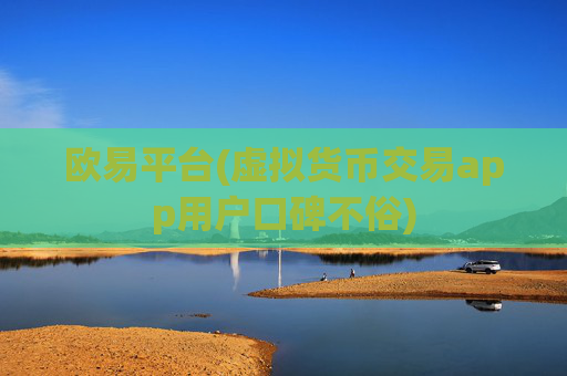 欧易平台(虚拟货币交易app用户口碑不俗)