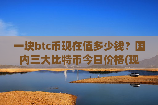一块btc币现在值多少钱？国内三大比特币今日价格(现价750447.79元)