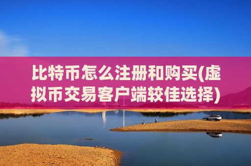 比特币怎么注册和购买(虚拟币交易客户端较佳选择)