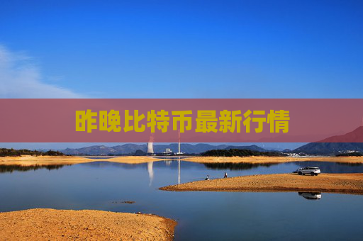 昨晚比特币最新行情