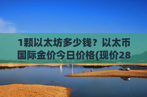 1颗以太坊多少钱？以太币国际金价今日价格(现价28111.16元)