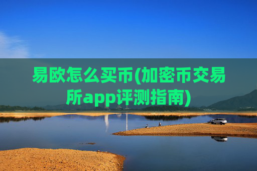 易欧怎么买币(加密币交易所app评测指南)