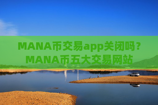 MANA币交易app关闭吗？MANA币五大交易网站