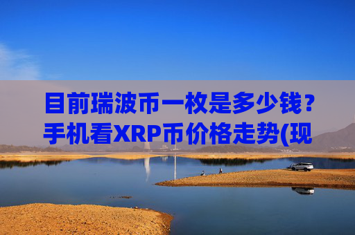 目前瑞波币一枚是多少钱？手机看XRP币价格走势(现价16.2731元)