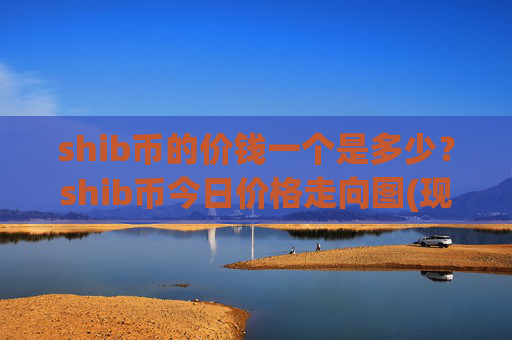 shib币的价钱一个是多少？shib币今日价格走向图(现价0.00023033元)