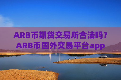 ARB币期货交易所合法吗？ARB币国外交易平台app