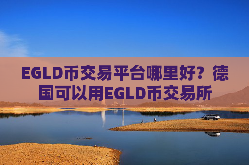 EGLD币交易平台哪里好？德国可以用EGLD币交易所