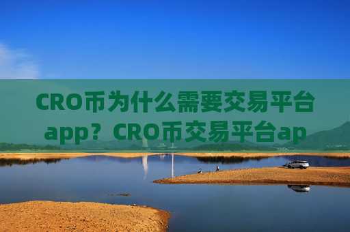 CRO币为什么需要交易平台app？CRO币交易平台app排行安全吗