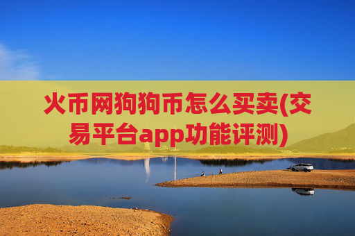 火币网狗狗币怎么买卖(交易平台app功能评测)