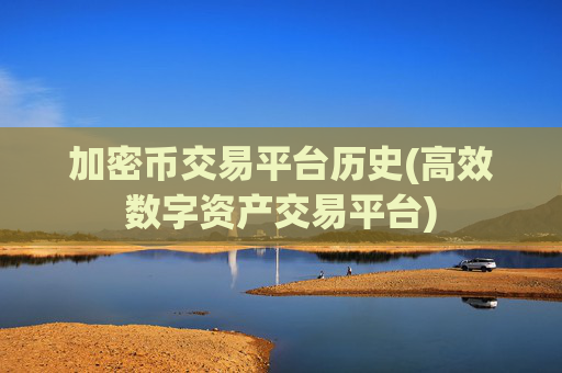 加密币交易平台历史(高效数字资产交易平台)