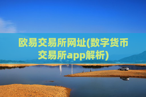 欧易交易所网址(数字货币交易所app解析)