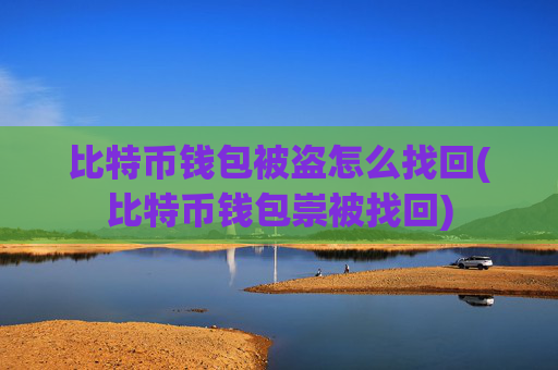 比特币钱包被盗怎么找回(比特币钱包崇被找回)