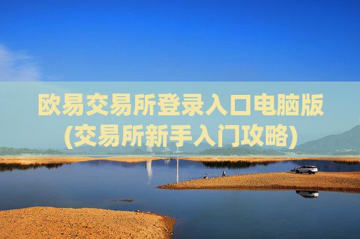欧易交易所登录入口电脑版(交易所新手入门攻略)