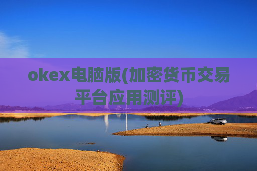 okex电脑版(加密货币交易平台应用测评)