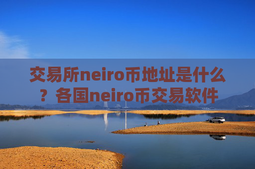 交易所neiro币地址是什么？各国neiro币交易软件