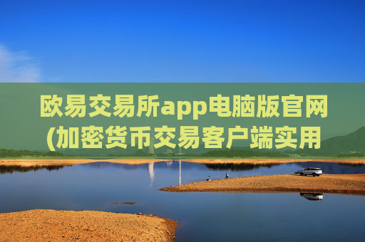 欧易交易所app电脑版官网(加密货币交易客户端实用教程)