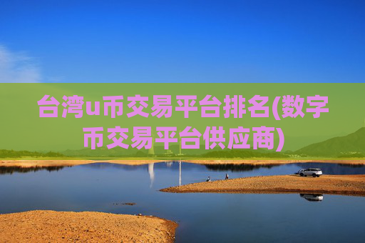 台湾u币交易平台排名(数字币交易平台供应商)