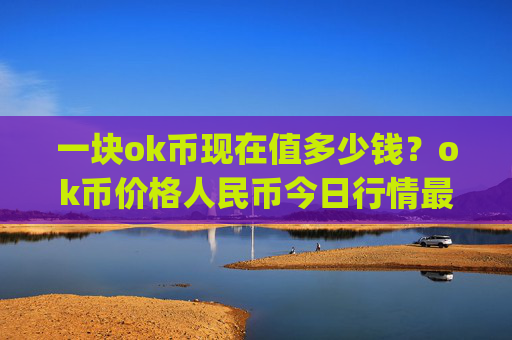 一块ok币现在值多少钱？ok币价格人民币今日行情最新(现价422.142元)