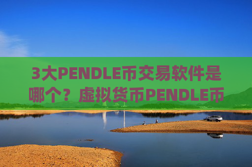 3大PENDLE币交易软件是哪个？虚拟货币PENDLE币交易平台app