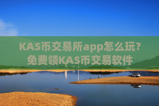 KAS币交易所app怎么玩?免费领KAS币交易软件