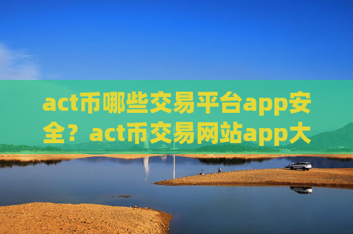 act币哪些交易平台app安全？act币交易网站app大全