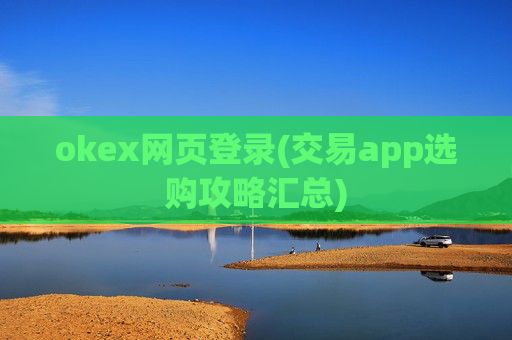 okex网页登录(交易app选购攻略汇总)