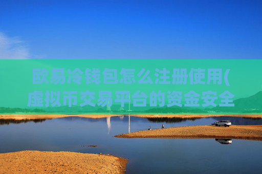 欧易冷钱包怎么注册使用(虚拟币交易平台的资金安全)
