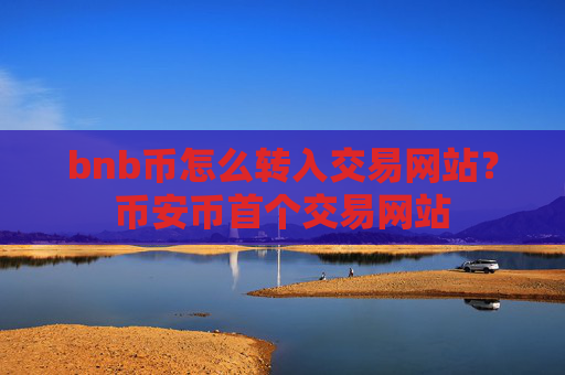 bnb币怎么转入交易网站？币安币首个交易网站