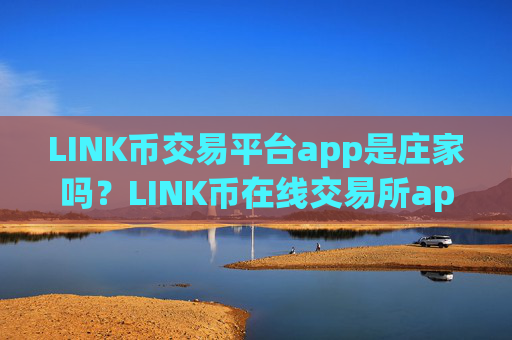LINK币交易平台app是庄家吗？LINK币在线交易所app下载