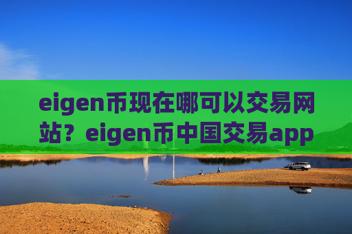 eigen币现在哪可以交易网站？eigen币中国交易app所