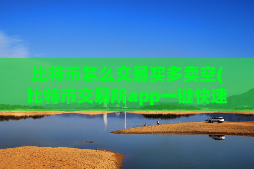 比特币怎么交易买多卖空(比特币交易所app一键快速交易)