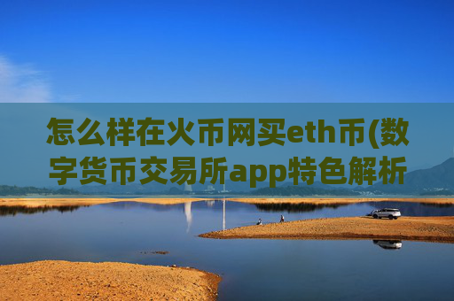怎么样在火币网买eth币(数字货币交易所app特色解析)